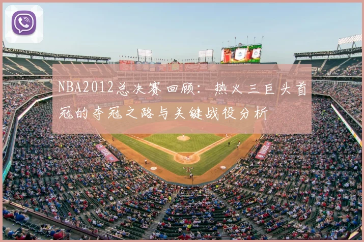 NBA2012总决赛回顾：热火三巨头首冠的夺冠之路与关键战役分析