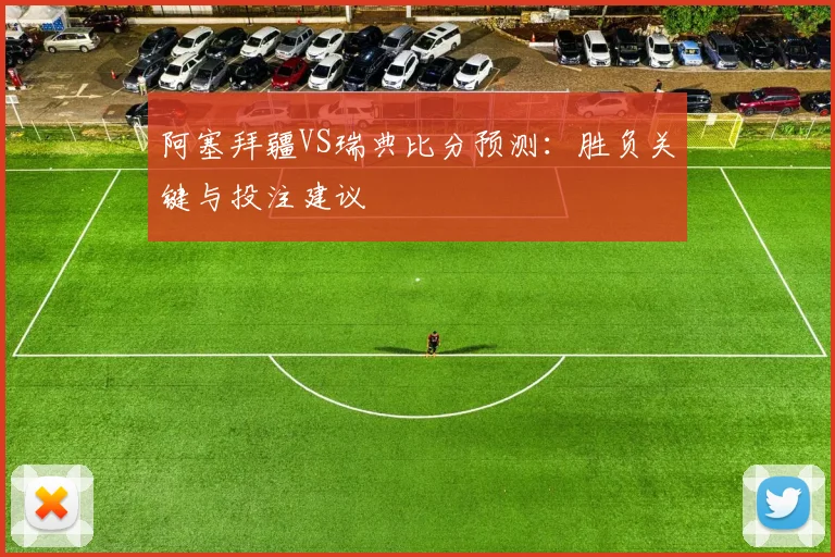 阿塞拜疆VS瑞典比分预测：胜负关键与投注建议