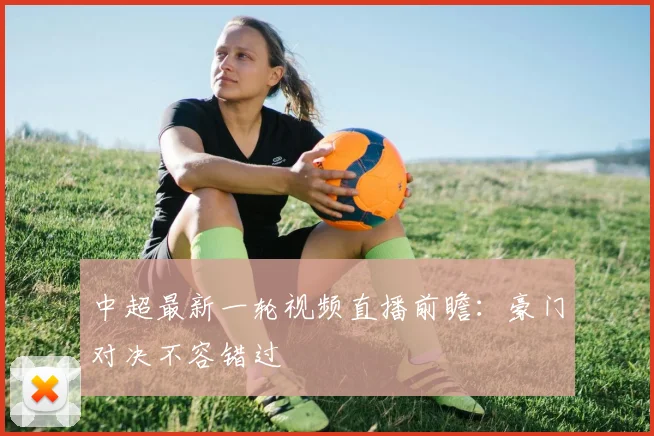 中超最新一轮视频直播前瞻：豪门对决不容错过