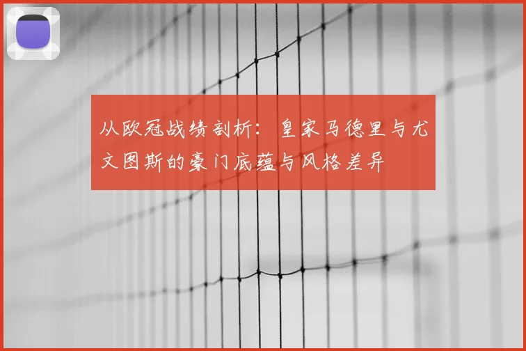 从欧冠战绩剖析：皇家马德里与尤文图斯的豪门底蕴与风格差异