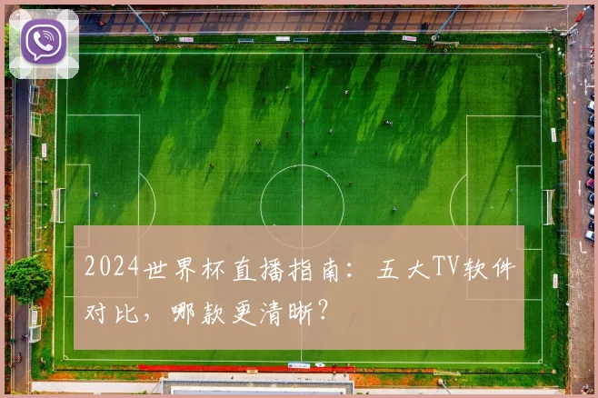 2024世界杯直播指南：五大TV软件对比，哪款更清晰？