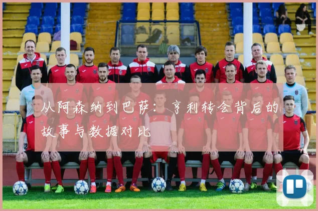 从阿森纳到巴萨：亨利转会背后的故事与数据对比