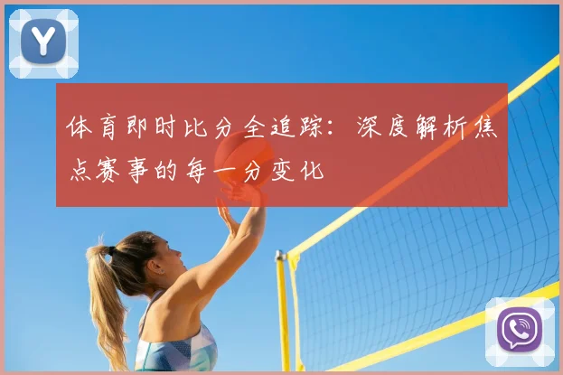 体育即时比分全追踪：深度解析焦点赛事的每一分变化