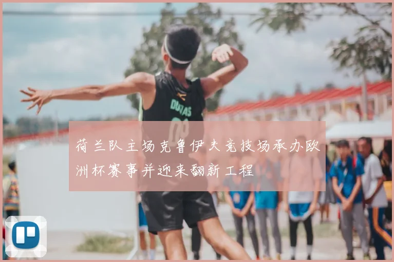 荷兰队主场克鲁伊夫竞技场承办欧洲杯赛事并迎来翻新工程