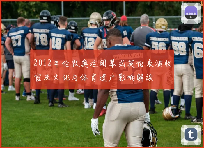 2012年伦敦奥运闭幕式英伦表演收官及文化与体育遗产影响解读