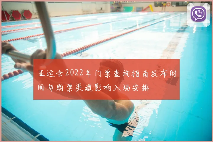 亚运会2022年门票查询指南发布时间与购票渠道影响入场安排