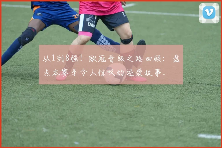 从1到8强！欧冠晋级之路回顾：盘点本赛季令人惊叹的逆袭故事。
