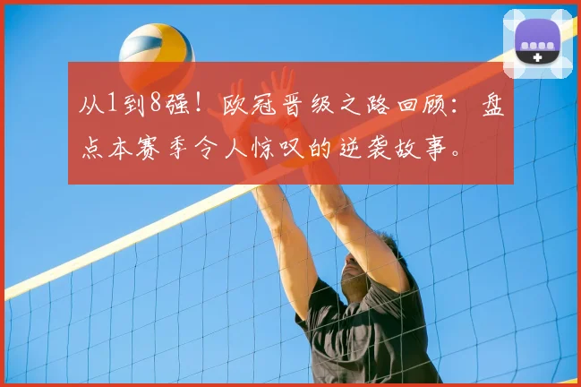 从1到8强！欧冠晋级之路回顾：盘点本赛季令人惊叹的逆袭故事。