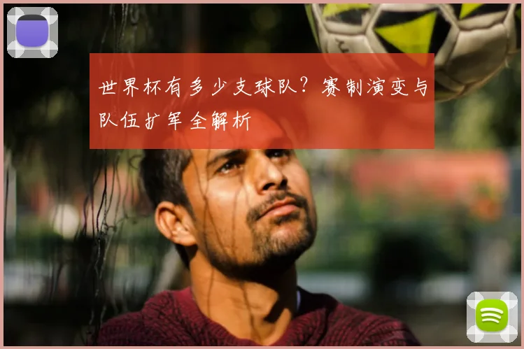 世界杯有多少支球队？赛制演变与队伍扩军全解析