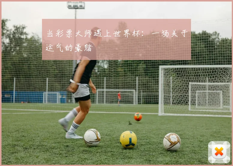 当彩票大师遇上世界杯：一场关于运气的豪赌