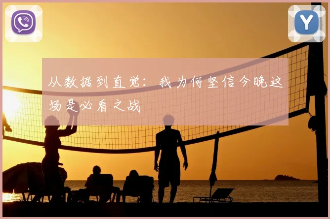 从数据到直觉:我为何坚信今晚这场是必看之战