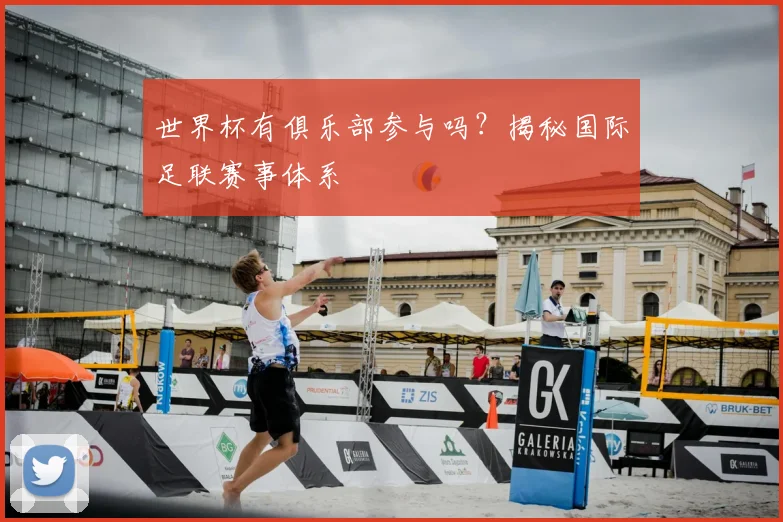 世界杯有俱乐部参与吗？揭秘国际足联赛事体系