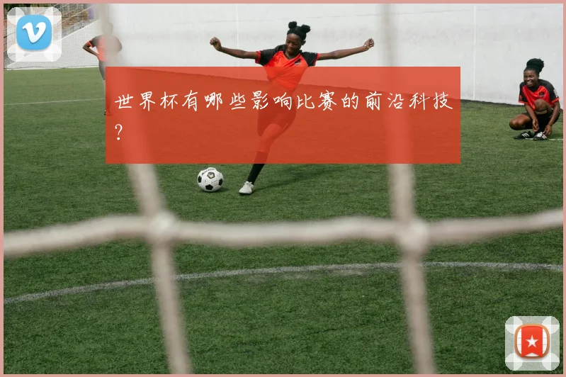 世界杯有哪些影响比赛的前沿科技？