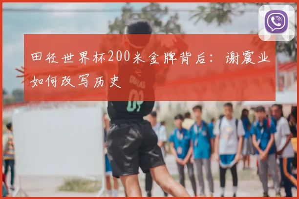 田径世界杯200米金牌背后：谢震业如何改写历史