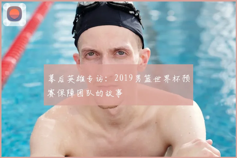 幕后英雄专访:2019男篮世界杯预赛保障团队的故事