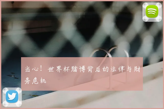 当心！世界杯赌博背后的法律与财务危机