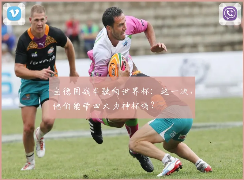 当德国战车驶向世界杯：这一次，他们能带回大力神杯吗？