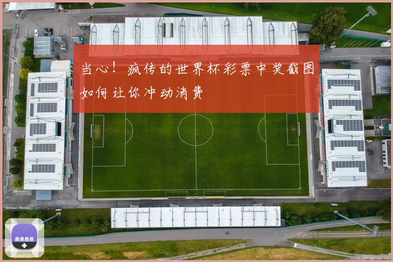 当心！疯传的世界杯彩票中奖截图如何让你冲动消费
