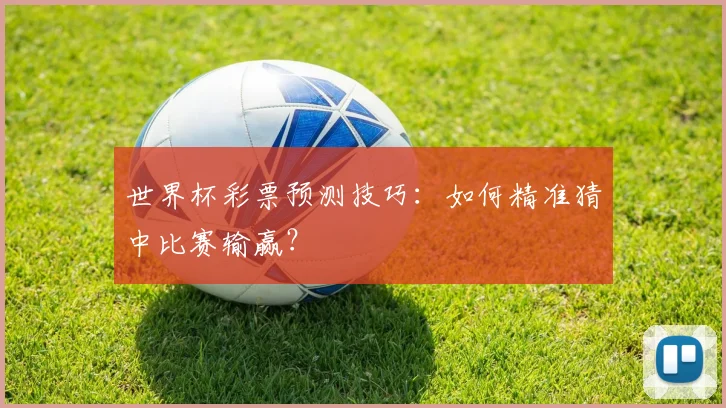 世界杯彩票预测技巧：如何精准猜中比赛输赢？