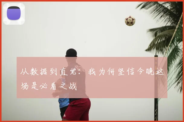 从数据到直觉:我为何坚信今晚这场是必看之战