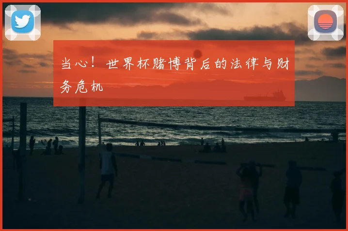当心！世界杯赌博背后的法律与财务危机