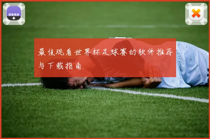 最佳观看世界杯足球赛的软件推荐与下载指南