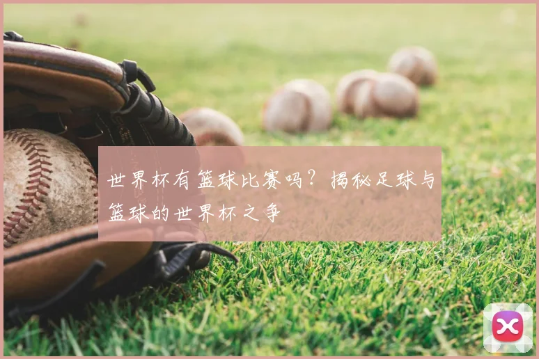 世界杯有篮球比赛吗？揭秘足球与篮球的世界杯之争