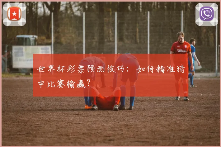 世界杯彩票预测技巧:如何精准猜中比赛输赢?