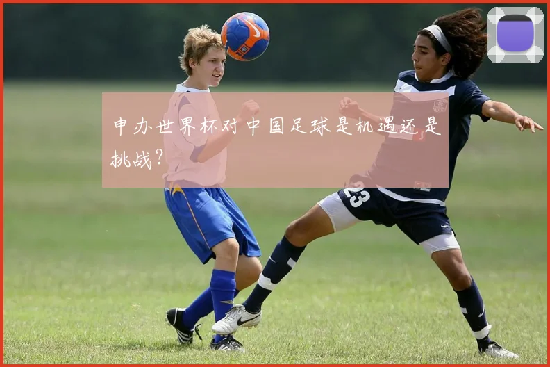 申办世界杯对中国足球是机遇还是挑战？