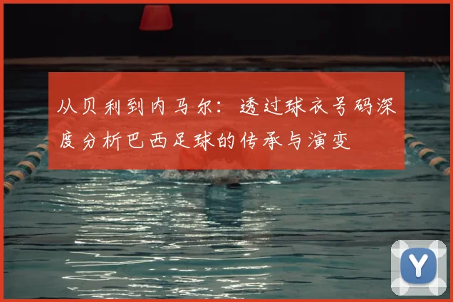 从贝利到内马尔：透过球衣号码深度分析巴西足球的传承与演变