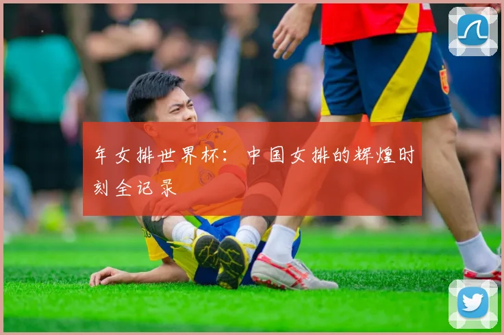 年女排世界杯：中国女排的辉煌时刻全记录
