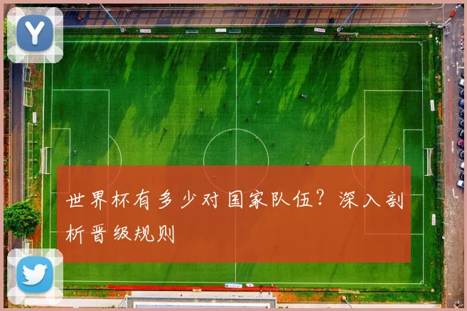 世界杯有多少对国家队伍？深入剖析晋级规则